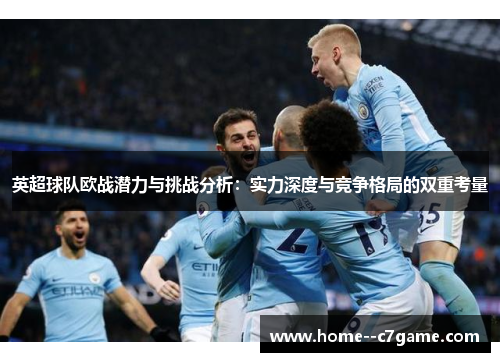 英超球队欧战潜力与挑战分析：实力深度与竞争格局的双重考量