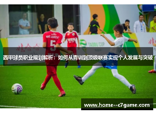 西甲球员职业规划解析：如何从青训到顶级联赛实现个人发展与突破