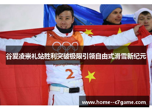 谷爱凌崇礼站胜利突破极限引领自由式滑雪新纪元 谷爱凌崇礼站胜利突破极限引领自由式滑雪新纪元