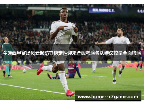 今晚西甲赛场风云起防守稳定性迎来严峻考验各队硬仗较量全面检验 今晚西甲赛场风云起防守稳定性迎来严峻考验各队硬仗较量全面检验