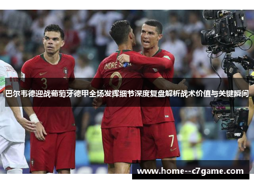 巴尔韦德迎战葡萄牙德甲全场发挥细节深度复盘解析战术价值与关键瞬间