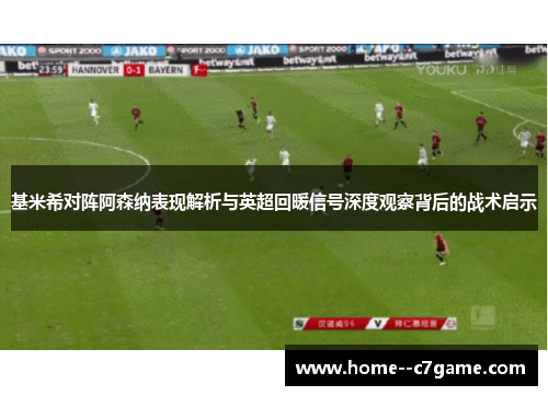 基米希对阵阿森纳表现解析与英超回暖信号深度观察背后的战术启示