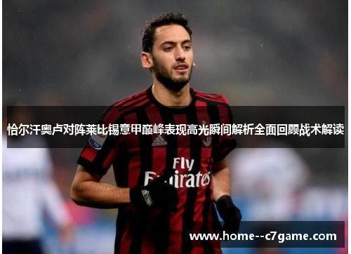 恰尔汗奥卢对阵莱比锡意甲巅峰表现高光瞬间解析全面回顾战术解读