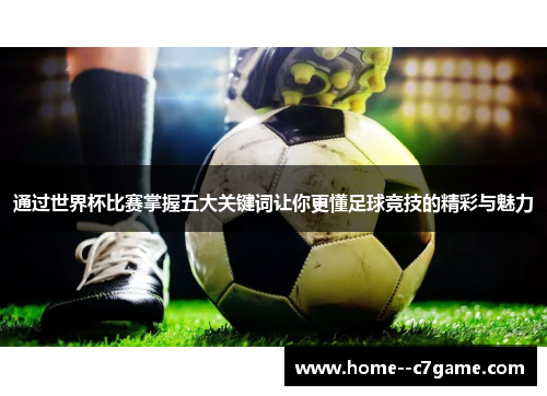 通过世界杯比赛掌握五大关键词让你更懂足球竞技的精彩与魅力 通过世界杯比赛掌握五大关键词让你更懂足球竞技的精彩与魅力