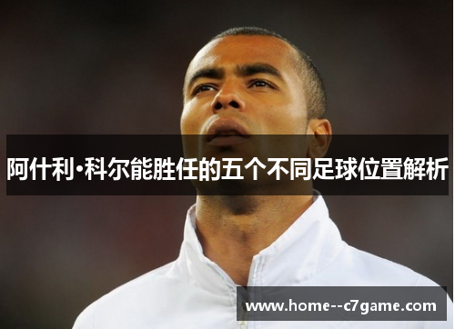 阿什利·科尔能胜任的五个不同足球位置解析