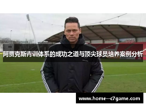 阿贾克斯青训体系的成功之道与顶尖球员培养案例分析