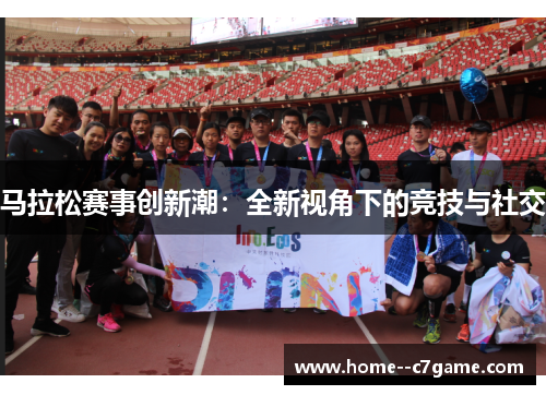 马拉松赛事创新潮：全新视角下的竞技与社交