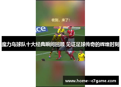 魔力鸟球队十大经典瞬间回顾 见证足球传奇的辉煌时刻
