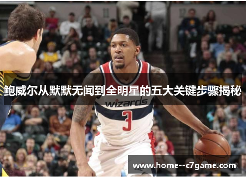 鲍威尔从默默无闻到全明星的五大关键步骤揭秘