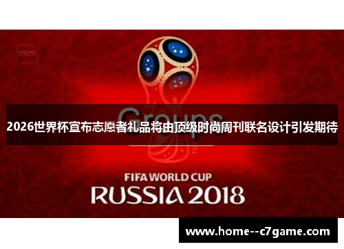2026世界杯宣布志愿者礼品将由顶级时尚周刊联名设计引发期待 2026世界杯宣布志愿者礼品将由顶级时尚周刊联名设计引发期待