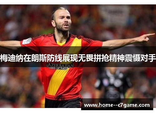 梅迪纳在朗斯防线展现无畏拼抢精神震慑对手 梅迪纳在朗斯防线展现无畏拼抢精神震慑对手