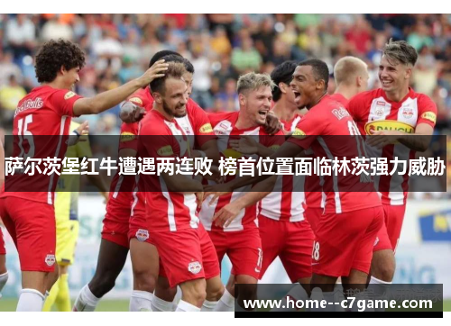 萨尔茨堡红牛遭遇两连败 榜首位置面临林茨强力威胁 萨尔茨堡红牛遭遇两连败 榜首位置面临林茨强力威胁