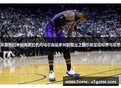 从重伤归来到再度拉伤内马尔命运多舛的复出之路引发足坛叹息与反思