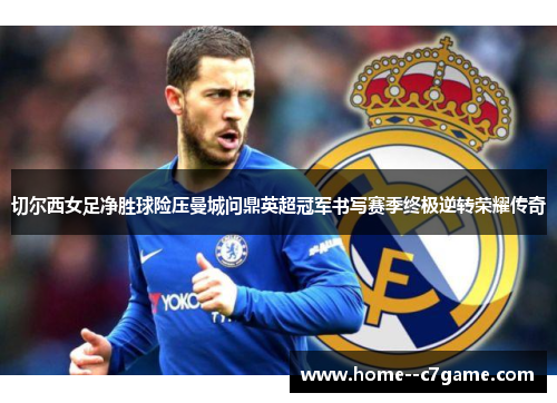 切尔西女足净胜球险压曼城问鼎英超冠军书写赛季终极逆转荣耀传奇 切尔西女足净胜球险压曼城问鼎英超冠军书写赛季终极逆转荣耀传奇
