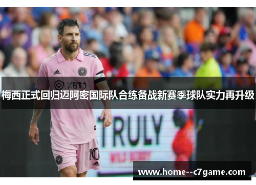 梅西正式回归迈阿密国际队合练备战新赛季球队实力再升级