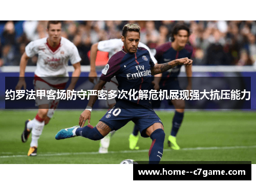 约罗法甲客场防守严密多次化解危机展现强大抗压能力