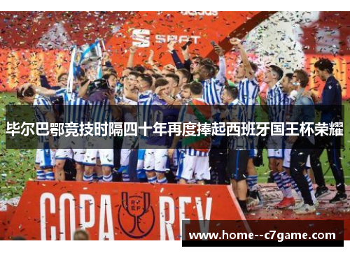 毕尔巴鄂竞技时隔四十年再度捧起西班牙国王杯荣耀 毕尔巴鄂竞技时隔四十年再度捧起西班牙国王杯荣耀