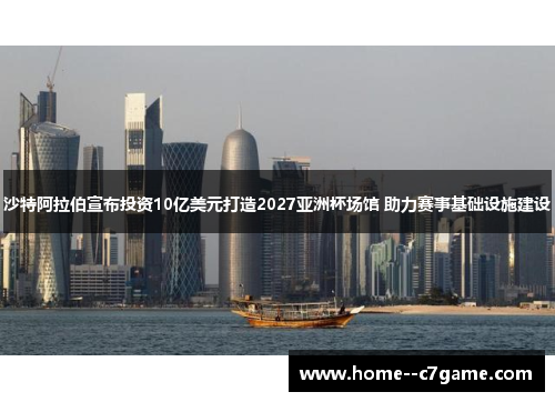 沙特阿拉伯宣布投资10亿美元打造2027亚洲杯场馆 助力赛事基础设施建设 沙特阿拉伯宣布投资10亿美元打造2027亚洲杯场馆 助力赛事基础设施建设