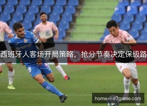 西班牙人客场开局策略,抢分节奏决定保级路 西班牙人客场开局策略,抢分节奏决定保级路