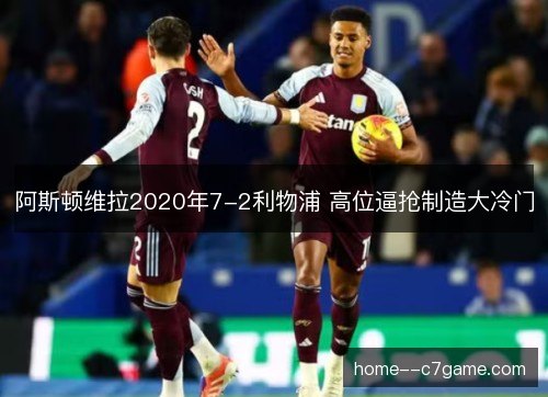 阿斯顿维拉2020年7-2利物浦 高位逼抢制造大冷门 阿斯顿维拉2020年7-2利物浦 高位逼抢制造大冷门