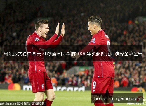 阿尔沙文独中四元 利物浦与阿森纳2009年英超四比四演绎全攻全守 阿尔沙文独中四元 利物浦与阿森纳2009年英超四比四演绎全攻全守